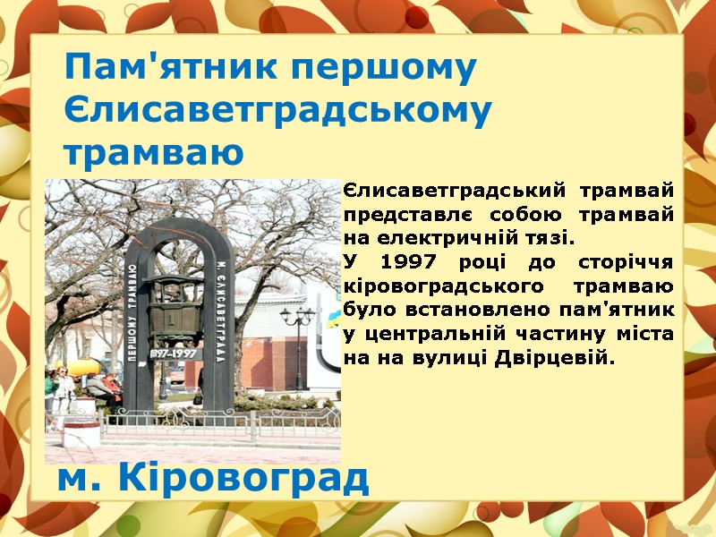 Пам'ятник першому Єлисаветградському трамваю м. Кіровоград Єлисаветградський трамвай представлє собою трамвай на електричній тязі.